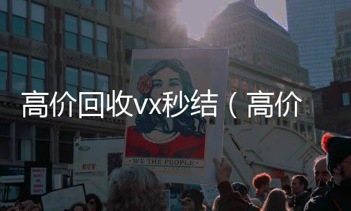 高价回收vx24小时高价回收vx秒结（高价回收微信秒结）